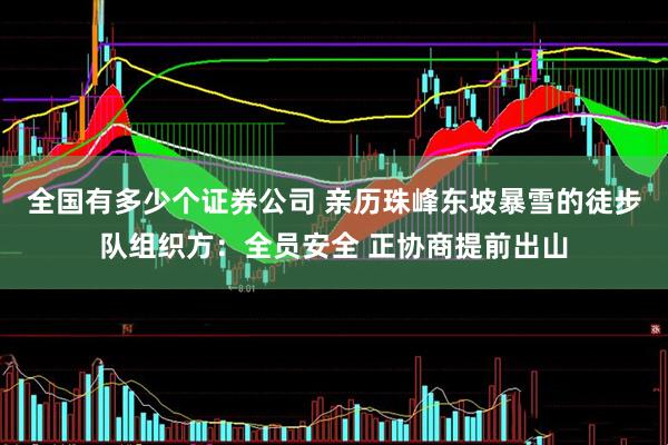 全国有多少个证券公司 亲历珠峰东坡暴雪的徒步队组织方：全员安全 正协商提前出山
