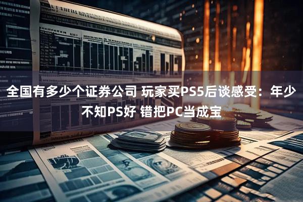 全国有多少个证券公司 玩家买PS5后谈感受：年少不知PS好 错把PC当成宝
