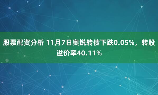 股票配资分析 11月7日奥锐转债下跌0.05%，转股溢价率40.11%