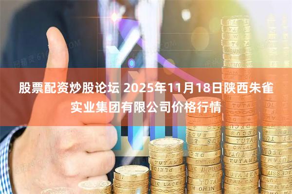 股票配资炒股论坛 2025年11月18日陕西朱雀实业集团有限公司价格行情