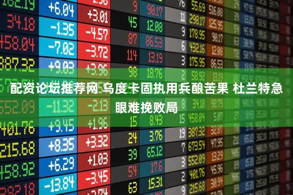 配资论坛推荐网 乌度卡固执用兵酿苦果 杜兰特急眼难挽败局
